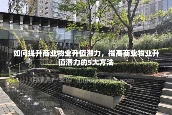 如何提升商业物业升值潜力，提高商业物业升值潜力的5大方法