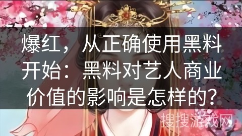 爆红，从正确使用黑料开始：黑料对艺人商业价值的影响是怎样的？