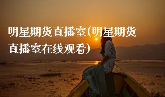 明星期货直播室(明星期货直播室在线观看) (https://www.hbhygd168.com/) 黄金期货入门 第1张