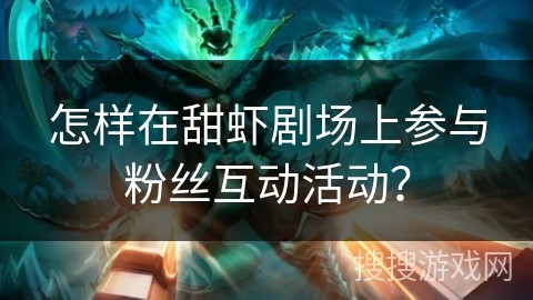 怎样在甜虾剧场上参与粉丝互动活动？