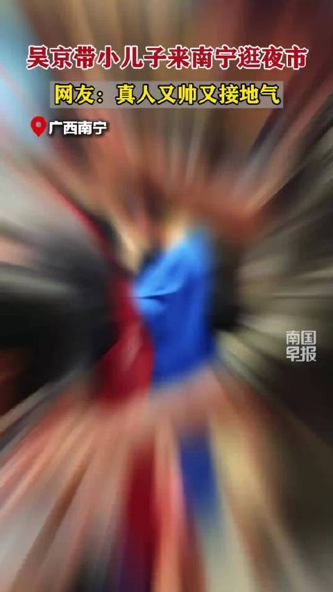 吴京带小儿子来南宁逛夜市,网友:真人又帅又接地气吴京谢楠 帅 #广西