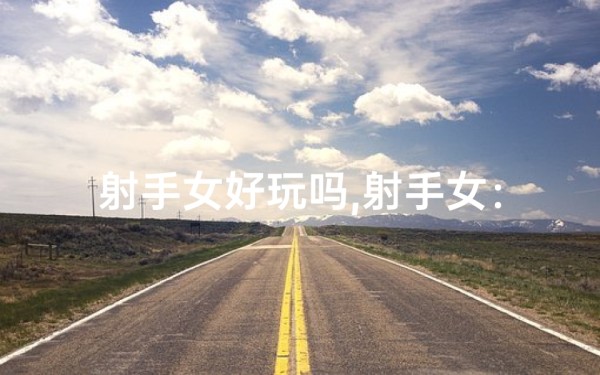 射手女好玩吗,射手女:游戏场上的神