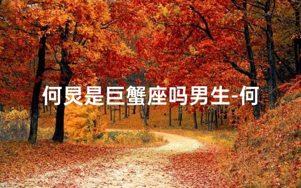 何炅是巨蟹座吗男生-何炅是巨蟹座吗男生还是女生