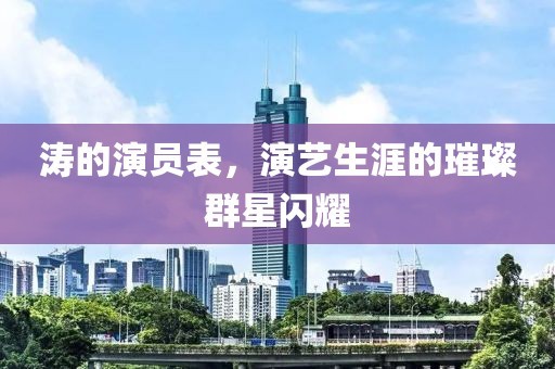涛的演员表，演艺生涯的璀璨群星闪耀