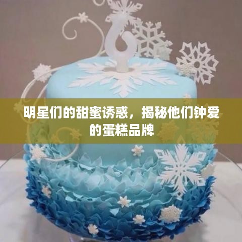 明星们的甜蜜诱惑，揭秘他们钟爱的蛋糕品牌