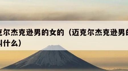 迈克尔杰克逊男的女的（迈克尔杰克逊男的女的叫什么）