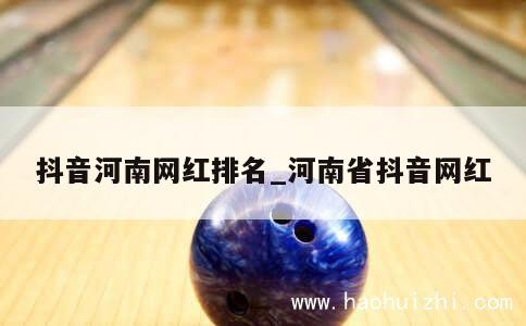 抖音河南网红排名_河南省抖音网红 第1张