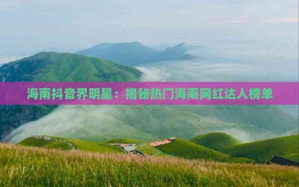 海南抖音界明星：揭秘热门海南网红达人榜单