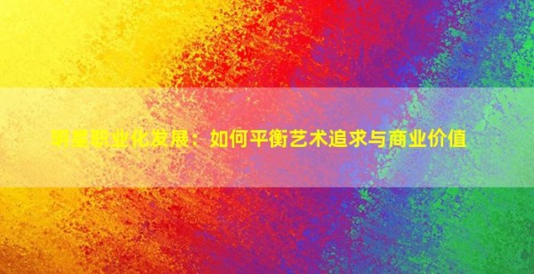 明星职业化发展：如何平衡艺术追求与商业价值