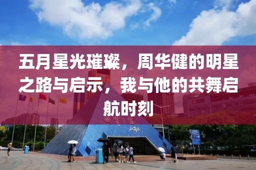 五月星光璀璨，周华健的明星之路与启示，我与他的共舞启航时刻
