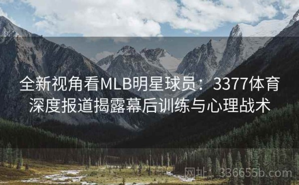 全新视角看MLB明星球员：3377体育深度报道揭露幕后训练与心理战术