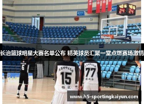 长治篮球明星大赛名单公布 精英球员汇聚一堂点燃赛场激情