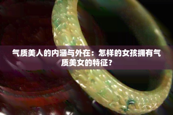 气质美人的内涵与外在：怎样的女孩拥有气质美女的特征？