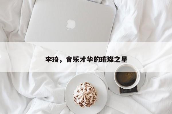 李琦，音乐才华的璀璨之星