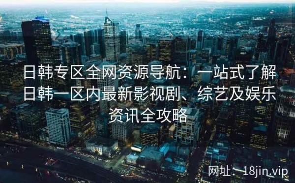 日韩专区全网资源导航：一站式了解日韩一区内最新影视剧、综艺及娱乐<a target=