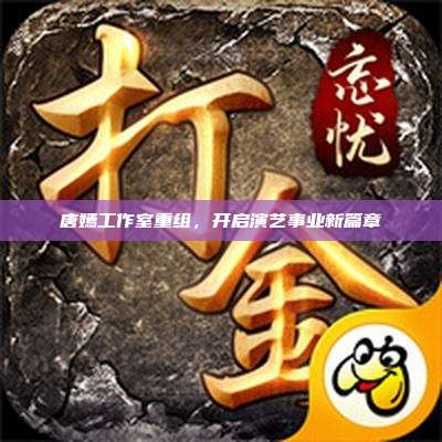 唐嫣工作室重组，开启演艺事业新篇章