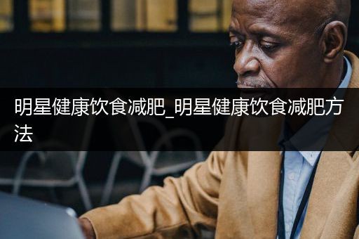 明星健康饮食减肥_明星健康饮食减肥方法