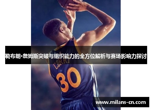 勒布朗·詹姆斯突破与组织能力的全方位解析与赛场影响力探讨