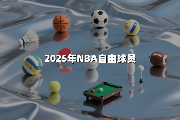 2025年NBA自由球员（顶流巨星版图重组）：最全转会市场深度解析