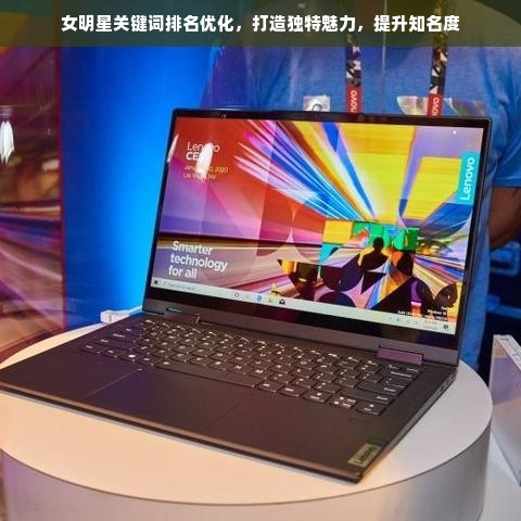 女明星关键词排名优化，打造独特魅力，提升知名度