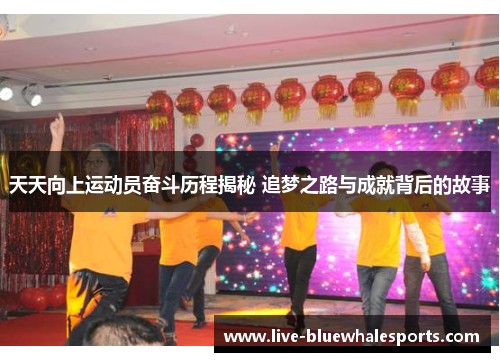 天天向上运动员奋斗历程揭秘 追梦之路与成就背后的故事