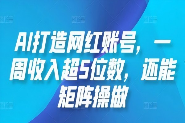 【1120】AI打造网红账号,一周收入超5位数,还能矩阵操做