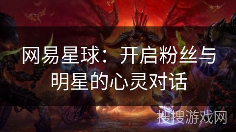 网易星球：开启粉丝与明星的心灵对话