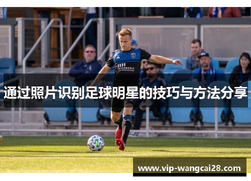 通过照片识别足球明星的技巧与方法<a target=