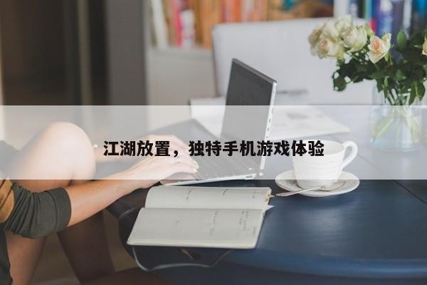 江湖放置，独特手机游戏体验