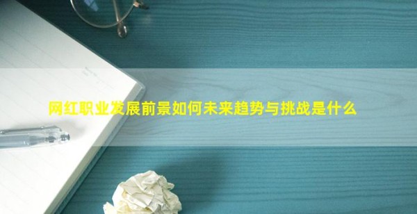 网红职业发展前景如何未来趋势与挑战是什么