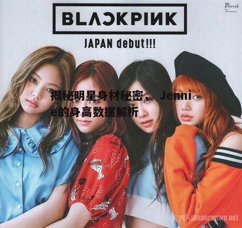 揭秘明星身材秘密， Jennie的身高数据解析