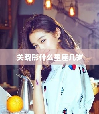 关晓彤的星座是射手座，年龄因年份而异，通常是根据出生年份来确定的。