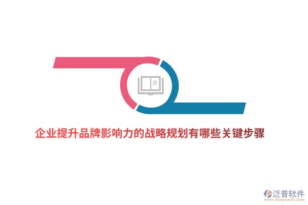 企业提升品牌影响力的战略规划有哪些关键步骤？