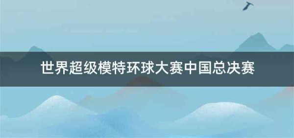 世界超级模特环球大赛中国总决赛