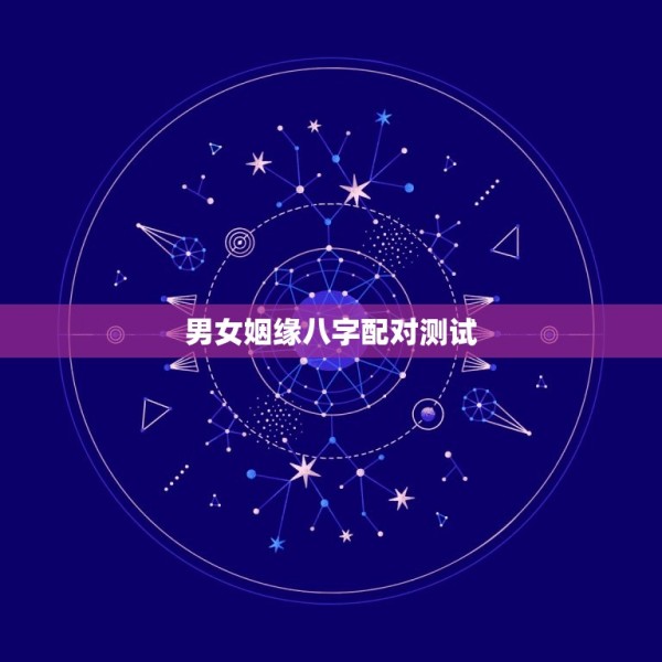 男女姻缘八字配对测试(介绍你们的姻缘是否天作之合) 第1张