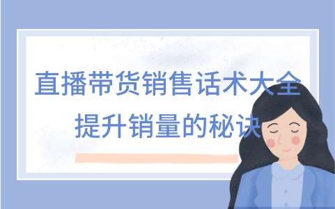 直播带货销售话术大全:提升销量的秘诀