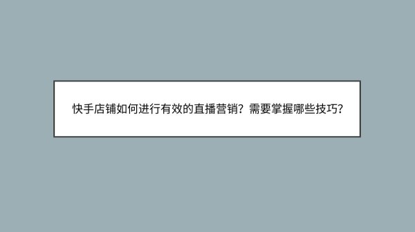快手店铺如何进行有效的直播营销？需要掌握哪些技巧？