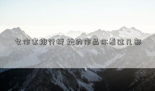 女作家排行榜 她的作品你看过几部