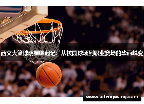 西交大篮球明星崛起记：从校园球场到职业赛场的华丽蜕变