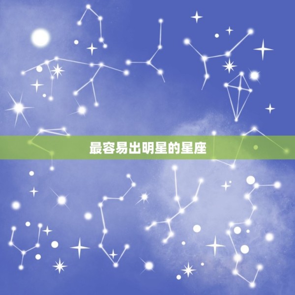 最容易出明星的星座，什么星座最容易成为明星 第1张