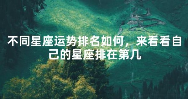 不同星座运势排名如何，来看看自己的星座排在第几