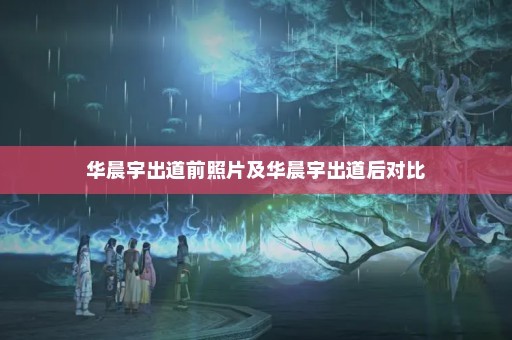 华晨宇出道前照片及华晨宇出道后对比