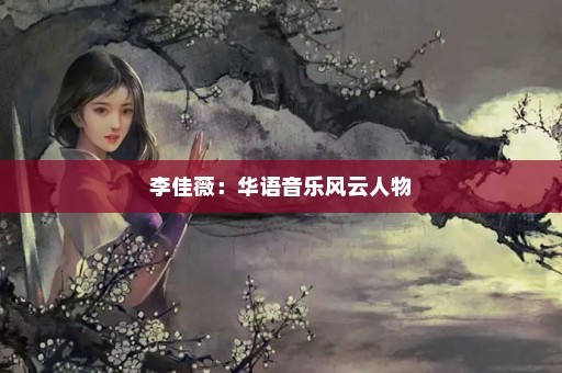 李佳薇：华语音乐风云人物