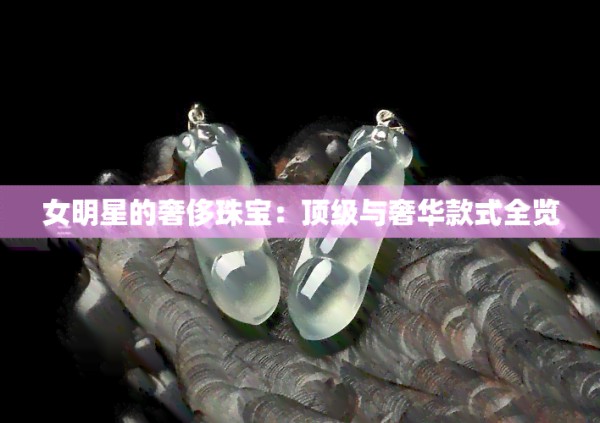 女明星的奢侈珠宝：顶级与奢华款式全览