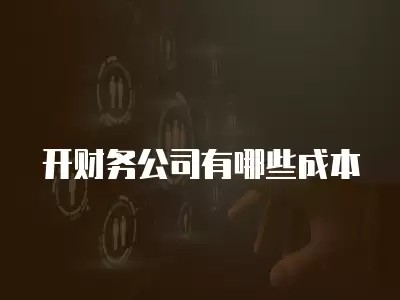 开财务公司有哪些成本