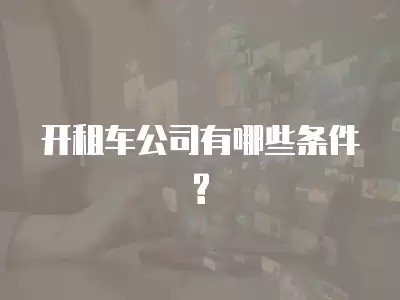 开租车公司有哪些条件?