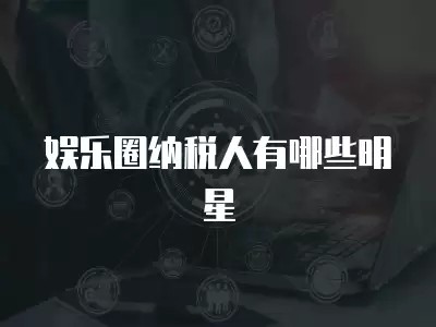 娱乐圈纳税人有哪些明星