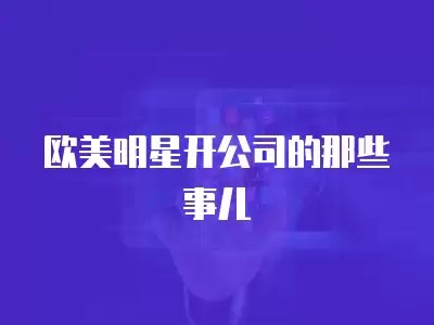 欧美明星开公司的那些事儿