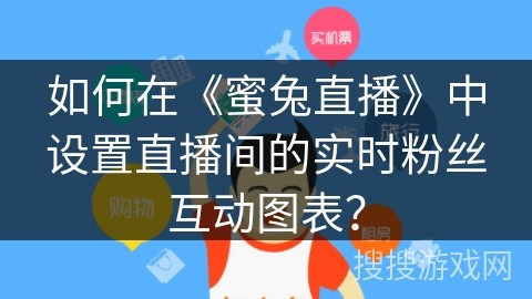 如何在《蜜兔直播》中设置直播间的实时粉丝互动图表？
