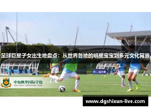 足球巨星子女出生地盘点：从世界各地的明星宝宝到多元文化背景